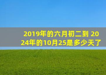 2019年的六月初二到 2024年的10月25是多少天了